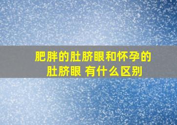 肥胖的肚脐眼和怀孕的 肚脐眼 有什么区别